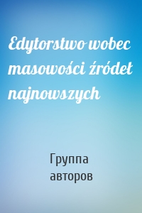 Edytorstwo wobec masowości źródeł najnowszych