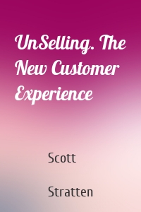 UnSelling. The New Customer Experience