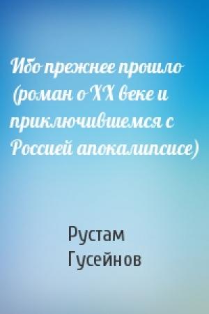 Обложка книги «Ибо прежнее прошло (роман о ХХ веке и приключившемся с Россией апокалипсисе)» — Рустам Гусейнов