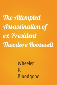 The Attempted Assassination of ex-President Theodore Roosevelt