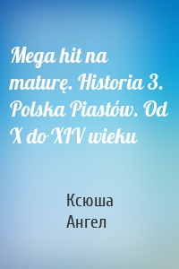 Mega hit na maturę. Historia 3. Polska Piastów. Od X do XIV wieku