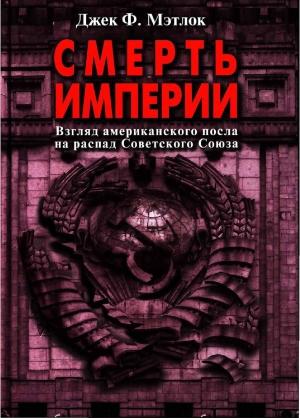 Обложка книги «Смерть империи (Взгляд американского посла на распад Советского Союза)» — Джек Мэтлок