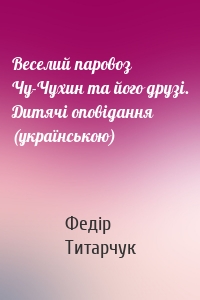 Веселий паровоз Чу-Чухин та його друзі. Дитячі оповідання (українською)