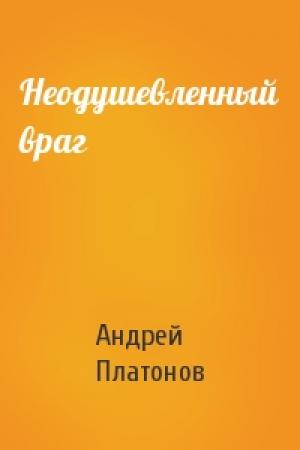 Обложка книги «Неодушевленный враг» — Андрей Платонов