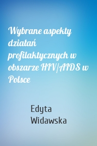 Wybrane aspekty działań profilaktycznych w obszarze HIV/AIDS w Polsce