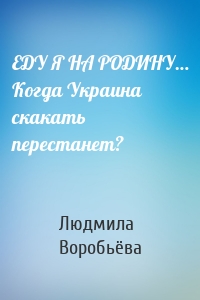 ЕДУ Я НА РОДИНУ… Когда Украина скакать перестанет?