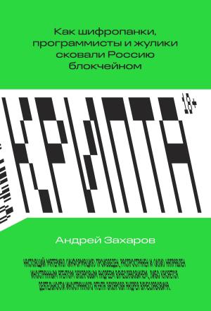 Обложка книги «Крипта. Как шифропанки, программисты и жулики сковали Россию блокчейном» — Андрей Захаров