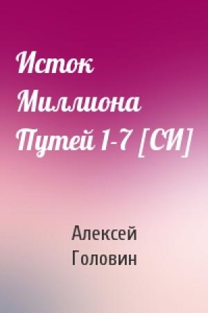 Обложка книги «Исток Миллиона Путей 1-7 [СИ]» — Алексей Головин