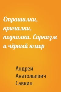 Страшилки, кричалки, поучалки. Сарказм и чёрный юмор