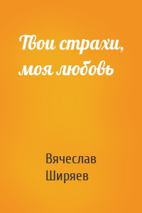 Твои страхи, моя любовь