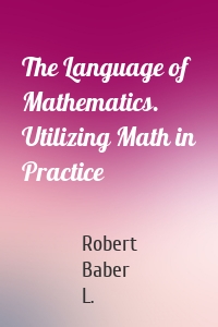 The Language of Mathematics. Utilizing Math in Practice