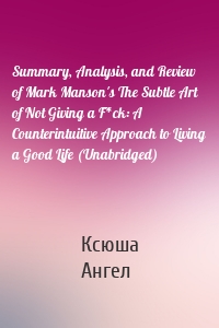 Summary, Analysis, and Review of Mark Manson's The Subtle Art of Not Giving a F*ck: A Counterintuitive Approach to Living a Good Life (Unabridged)