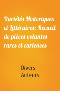 Variétés Historiques et Littéraires: Recueil de pièces volantes rares et curieuses