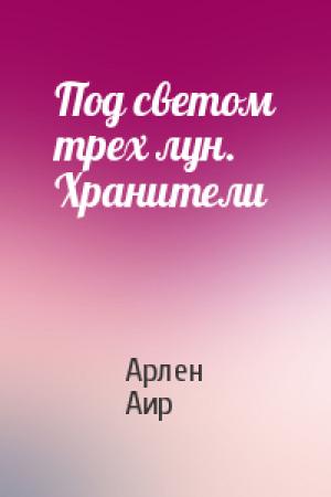 Обложка книги «Под светом трех лун. Хранители» — Арлен Аир