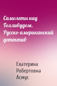 Самолеты над Голливудом. Русско-американский детектив