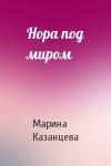 Марина Казанцева - Нора под миром