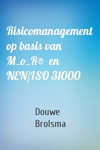 Risicomanagement op basis van M_o_R®  en NEN/ISO 31000