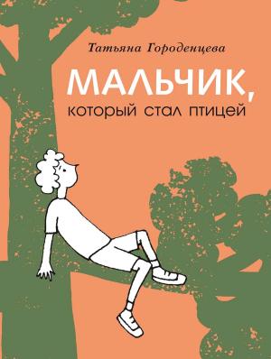 Обложка книги «Мальчик, который стал птицей» — Татьяна Городенцева