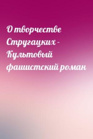 Обложка книги «О творчестве Стругацких - Культовый фашистский роман»