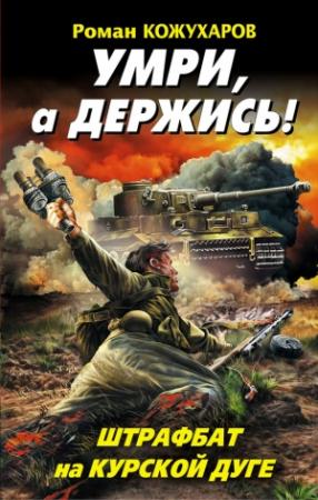 Обложка книги «Умри, а держись! Штрафбат на Курской дуге» — Роман Кожухаров