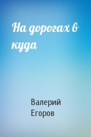 Обложка книги «На дорогах в куда» — Валерий Егоров