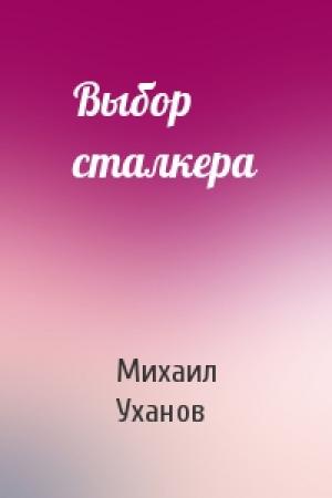 Обложка книги «Выбор сталкера» — Михаил Уханов