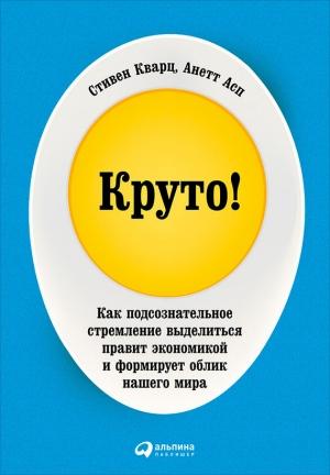 Обложка книги «Круто! Как подсознательное стремление выделиться правит экономикой и формирует облик нашего мира» — Анетт Асп, Стивен Кварц