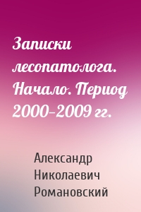 Записки лесопатолога. Начало. Период 2000—2009 гг.