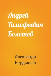 Александр Бердышев - Андрей Тимофеевич Болотов