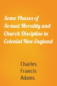 Some Phases of Sexual Morality and Church Discipline in Colonial New England