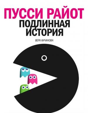 Обложка книги «Пусси Райот. Подлинная история» — Вера Кичанова