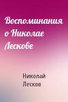 Николай Лесков - Воспоминания о Николае Лескове