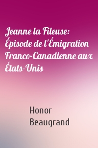 Jeanne la Fileuse: Épisode de l'Émigration Franco-Canadienne aux États-Unis