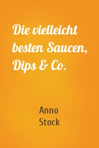 Die vielleicht besten Saucen, Dips & Co.