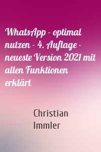 WhatsApp - optimal nutzen - 4. Auflage - neueste Version 2021 mit allen Funktionen erklärt
