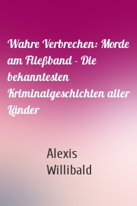 Wahre Verbrechen: Morde am Fließband - Die bekanntesten Kriminalgeschichten aller Länder