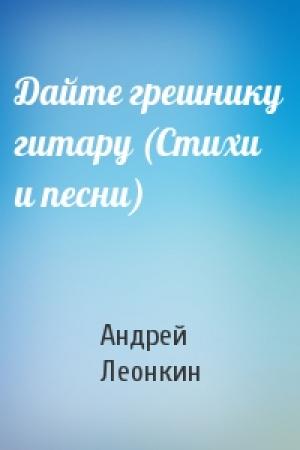 Обложка книги «Дайте грешнику гитару (Стихи и песни)» — Андрей Леонкин