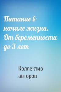 Питание в начале жизни. От беременности до 3 лет