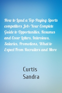 How to Land a Top-Paying Sports competitors Job: Your Complete Guide to Opportunities, Resumes and Cover Letters, Interviews, Salaries, Promotions, What to Expect From Recruiters and More