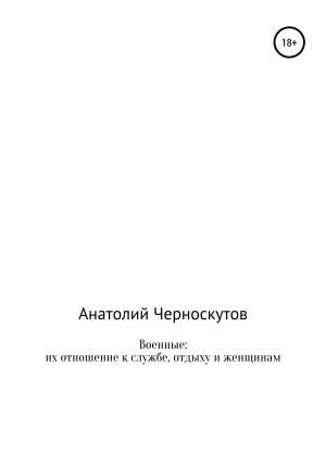 Обложка книги «Военные: их отношение к службе, отдыху и женщинам» — Анатолий Черноскутов