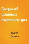 Вадим Деркач - Сказка об искателе вчерашнего дня