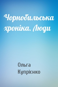 Чорнобильська хроніка. Люди