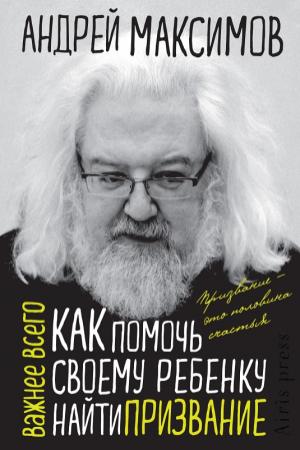 Обложка книги «Как помочь своему ребенку найти призвание» — Андрей Максимов