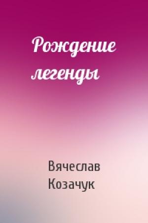 Обложка книги «Рождение легенды» — Вячеслав Козачук