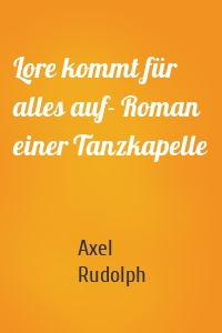 Lore kommt für alles auf- Roman einer Tanzkapelle