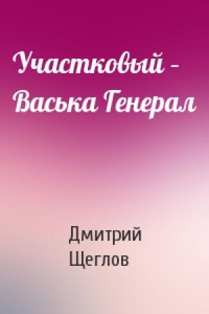 Обложка книги «Участковый – Васька Генерал» — Дмитрий Щеглов