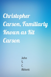 Christopher Carson, Familiarly Known as Kit Carson