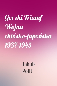 Gorzki Triumf Wojna chińsko-japońska 1937-1945