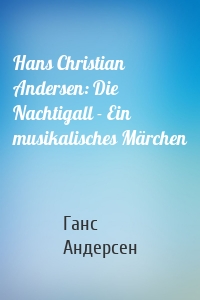 Hans Christian Andersen: Die Nachtigall - Ein musikalisches Märchen