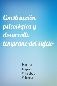 Construcción psicológica y desarrollo temprano del sujeto